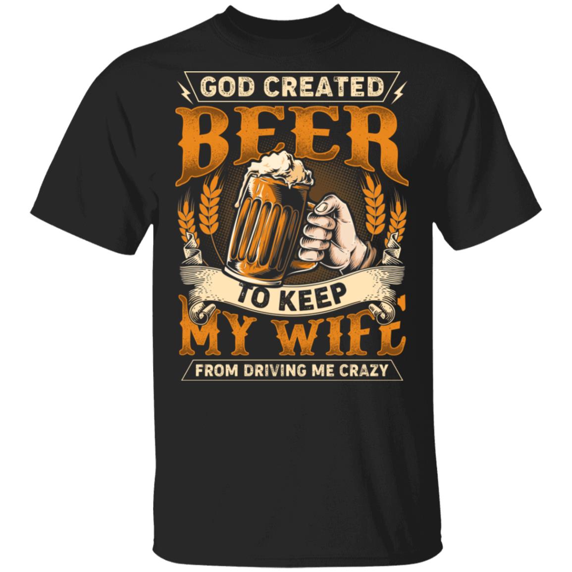 God Created Beer To Keep My Wife From Driving Me Crazy T-Shirt - Funny Beer Shirt, Black, Unisex T-Shirt God Created Beer To Keep My Wife From Driving Me Crazy T-Shirt - Funny Beer Shirt, Black, Unisex T-Shirt