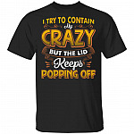 I Try To Contain Crazy But The Lid Keeps Popping Off T-Shirt - Sarcastic Humor Novelty Shirt, Black, Unisex T-Shirt
