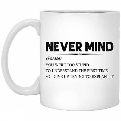 Never Mind You Were Too Stupid To Understand The First Time Funny Ceramic Coffee Mug - Beer Stein, White, 11 oz. White Mug