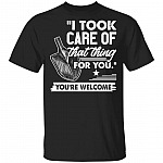 I Took Care Of That Thing For You You're Welcome Funny T-Shirt, Black, Unisex T-Shirt