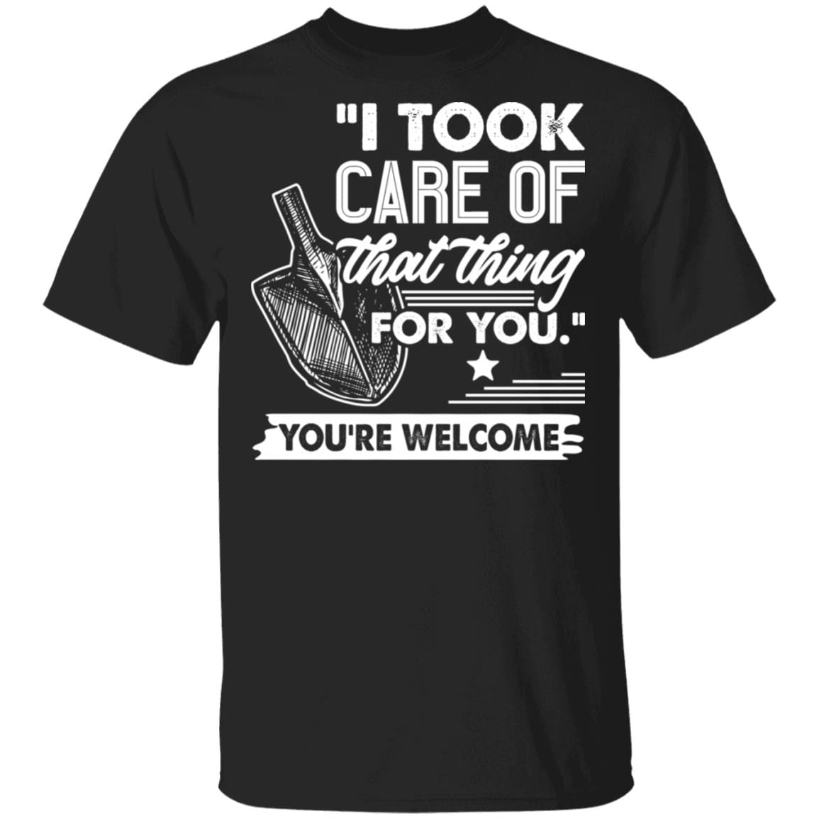 I Took Care Of That Thing For You You're Welcome Funny T-Shirt, Black, Unisex T-Shirt