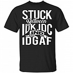 Stuck Between IDK IDC and IDGAF Funny Sarcasm T-Shirt, Black, Unisex T-Shirt Stuck Between IDK IDC and IDGAF Funny Sarcasm T-Shirt, Black, Unisex T-Shirt