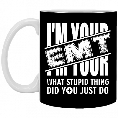 I'm Your EMT - What Stupid Thing Did You Just Do Ceramic Coffee Mug - Water Bottle copy, Black, 11 oz. White Mug
