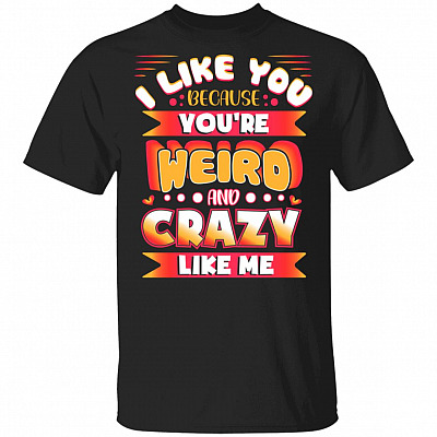 I Like You Because You're Weird And Crazy Like Me T-Shirt - Group of Friends Shirt, Black, Unisex T-Shirt