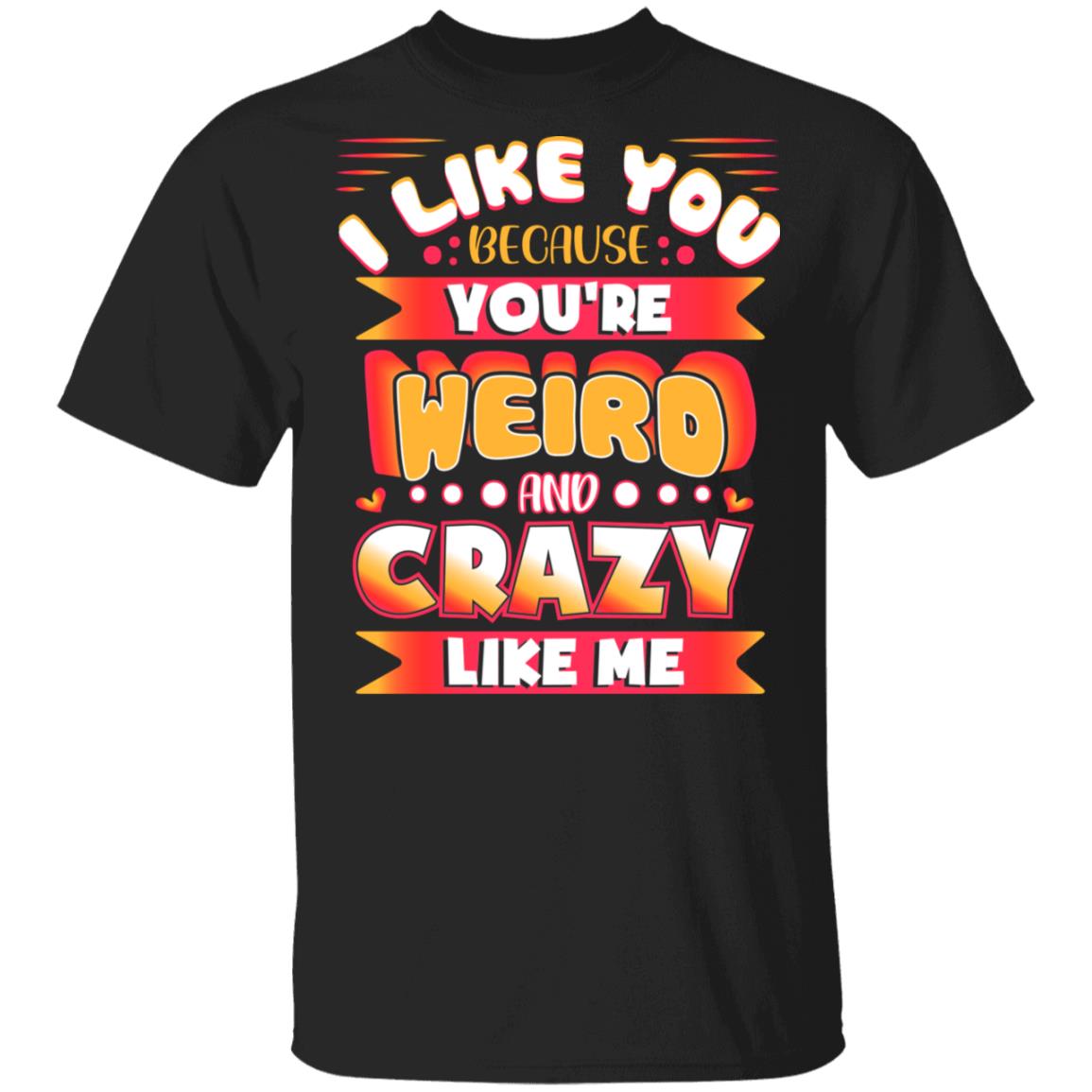 I Like You Because You're Weird And Crazy Like Me T-Shirt - Group of Friends Shirt, Black, Unisex T-Shirt