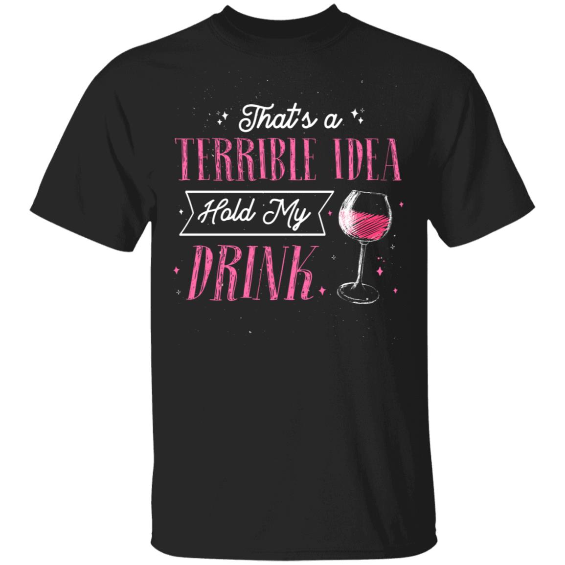 That's A Terrible Idea Hold My Drink T-Shirt - Day Drinking Alcohol Shirt, Black, Unisex T-Shirt