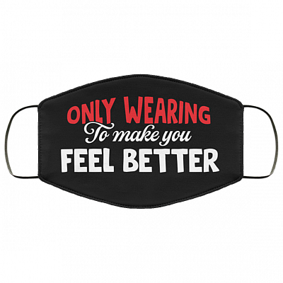 Only Wearing to Make You Feel Better Washable Reusable Custom Printed Cloth Face Mask Cover, Black, Cloth Face Cover
