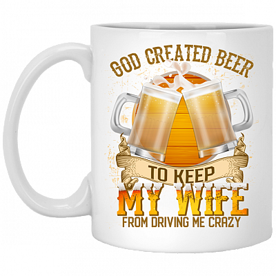 God Created Beer To Keep My Wife From Driving Me Crazy Ceramic Coffee Mug - Beer Stein - Water Bottle, White, 11 oz. White Mug