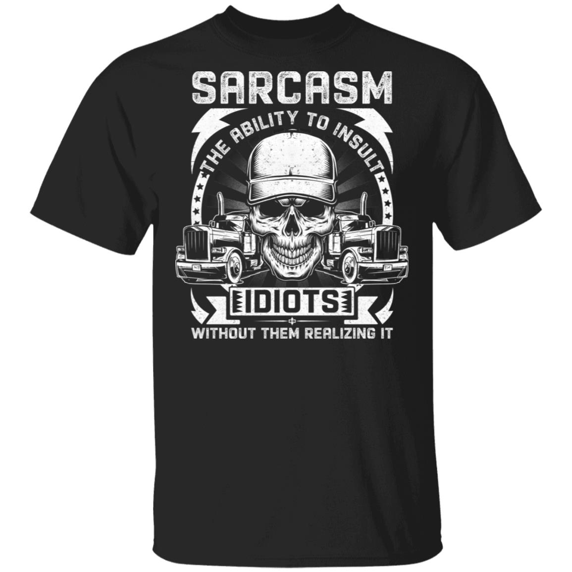 Sarcasm The Ability To Insult Idiots Without Them Realizing It Trucker Driver T-Shirt, Black, Unisex T-Shirt Sarcasm The Ability To Insult Idiots Without Them Realizing It Trucker Driver T-Shirt, Black, Unisex T-Shirt