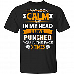 I May Look Calm But in My Head I Have Punched You in The Face 3 Times T-Shirt, Black, Unisex T-Shirt I May Look Calm But in My Head I Have Punched You in The Face 3 Times T-Shirt, Black, Unisex T-Shirt