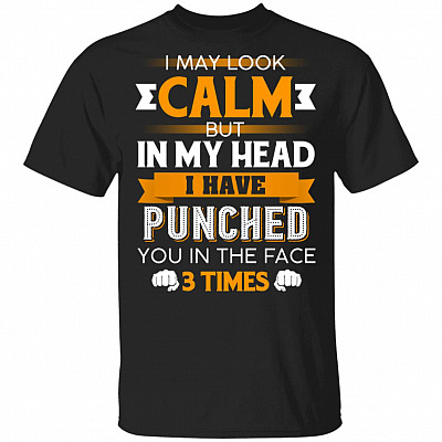 I May Look Calm But in My Head I Have Punched You in The Face 3 Times T-Shirt, Black, Unisex T-Shirt