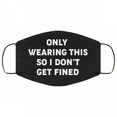 Only Wearing This So I Don't Get Fined Washable Reusable Custom – Printed Cloth Face Mask Cover - Funny Mask, White, Cloth Face Cover