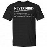 Never Mind You Were Too Stupid To Understand The First Time So I Give Up Trying To Explain It Funny T-Shirt, Black, Unisex T-Shirt Never Mind You Were Too Stupid To Understand The First Time So I Give Up Trying To Explain It Funny T-Shirt, Black, Unisex T-Shirt