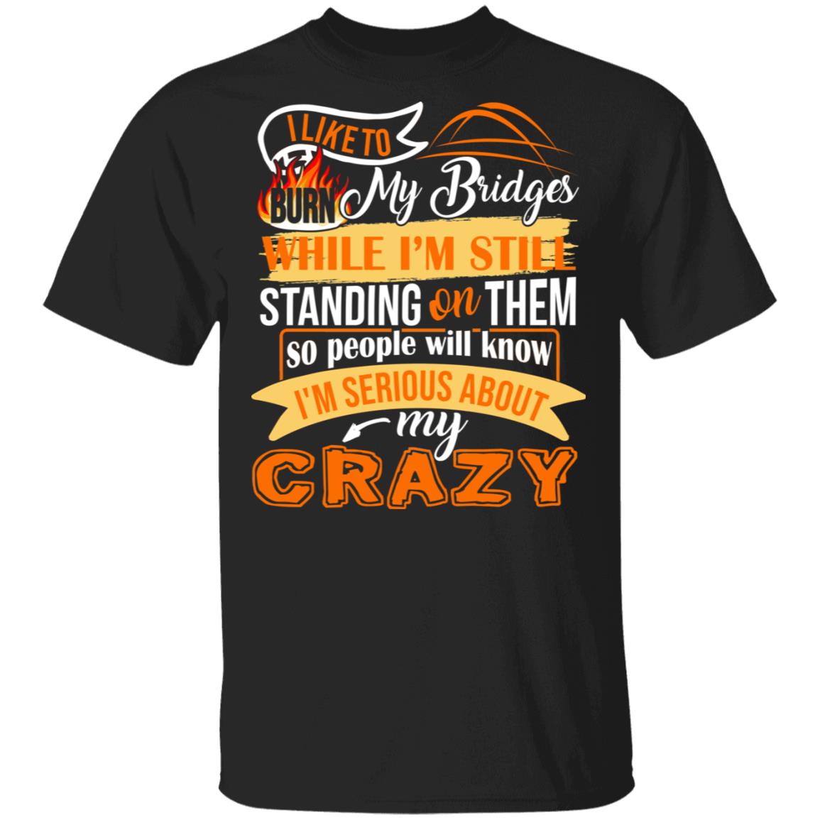 I Like to Burn My Bridges While I'm Still Standing on Them T-Shirt, Black, Unisex T-Shirt