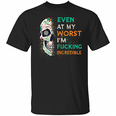 Even At My Worst I'm Fucking Incredible T-Shirt - Sarcastic Humor Novelty Shirt, Black, Unisex T-Shirt