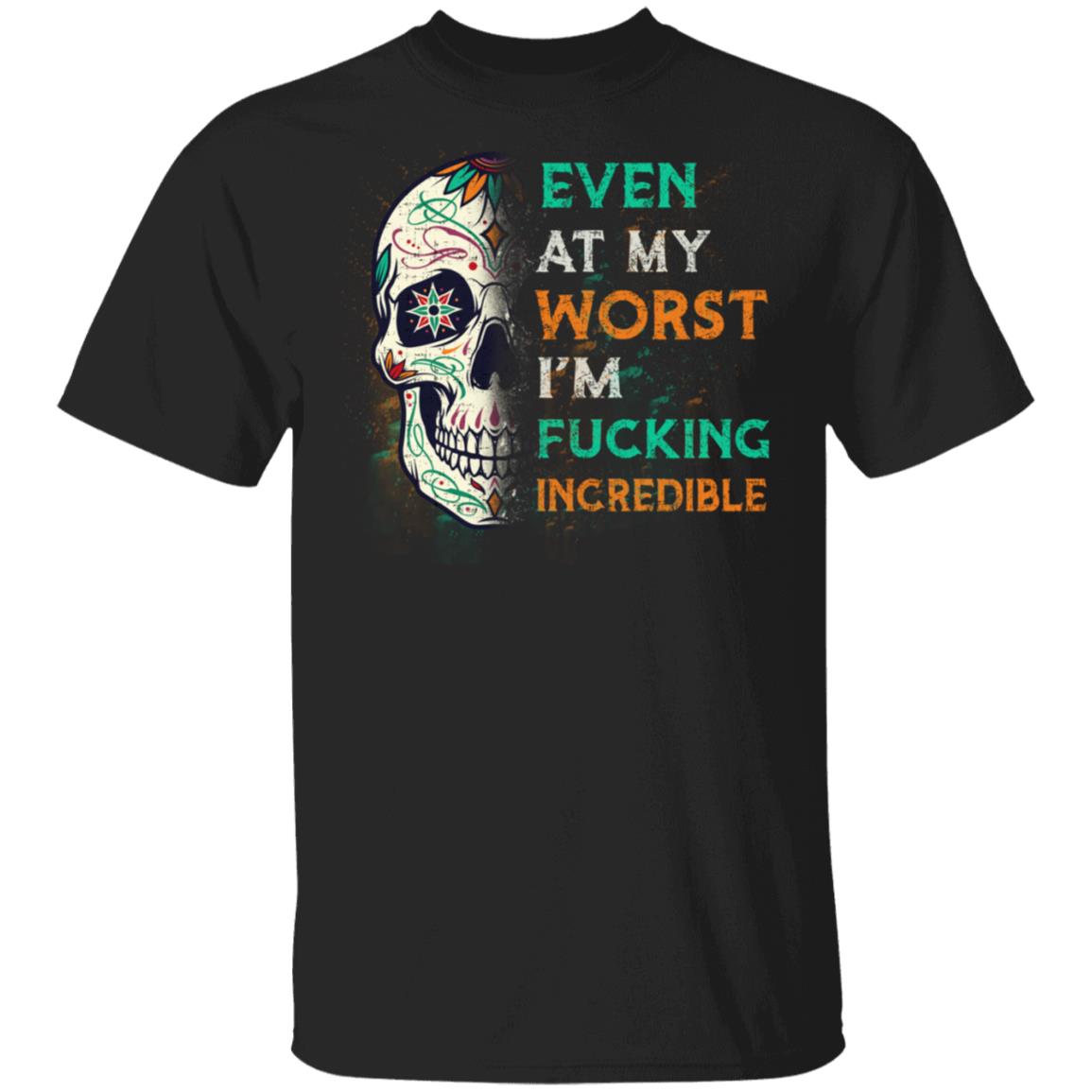 Even At My Worst I'm Fucking Incredible T-Shirt - Sarcastic Humor Novelty Shirt, Black, Unisex T-Shirt