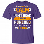 I May Look Calm But in My Head I Have Punched You in The Face 3 Times T-Shirt, Purple, Unisex T-Shirt I May Look Calm But in My Head I Have Punched You in The Face 3 Times T-Shirt, Purple, Unisex T-Shirt