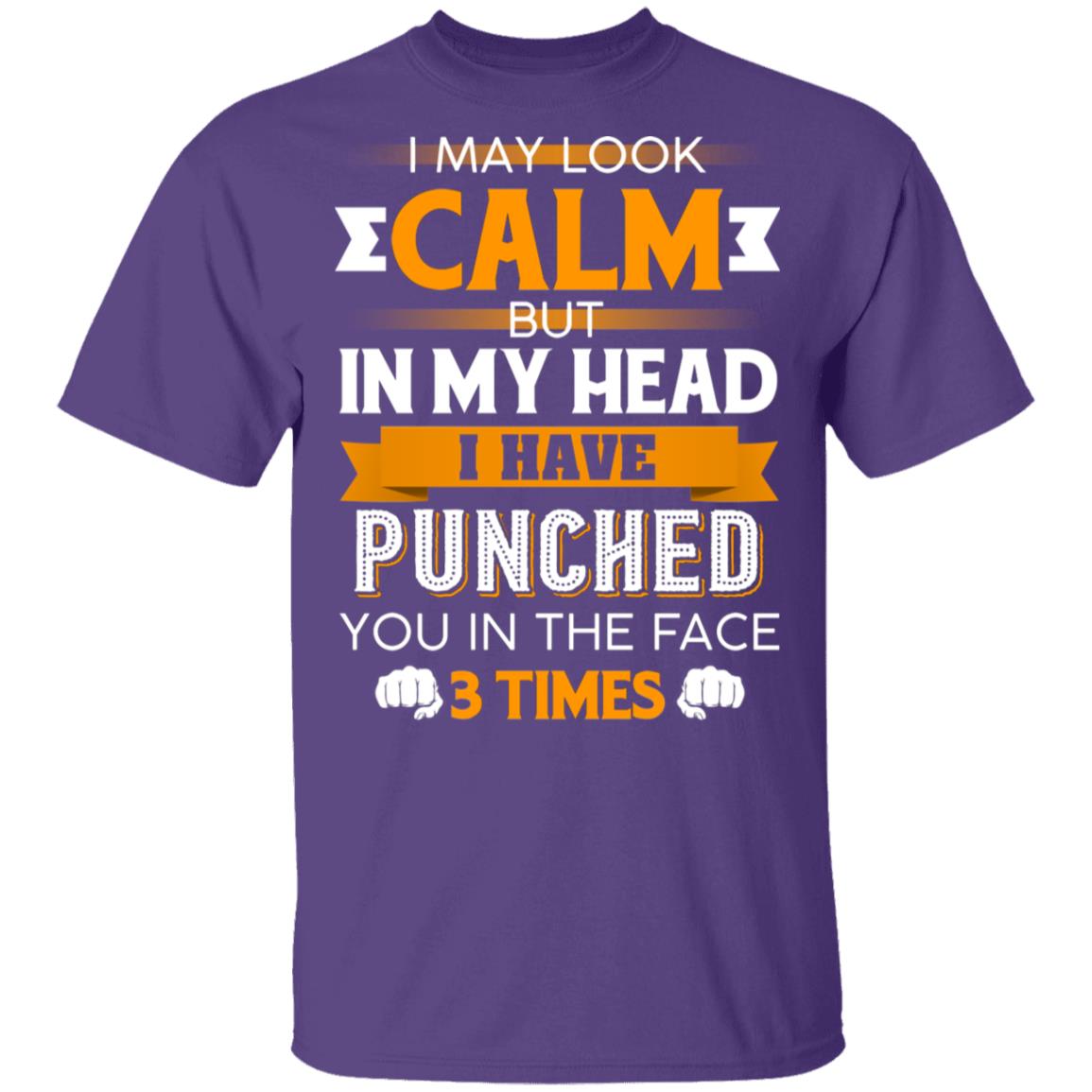 I May Look Calm But in My Head I Have Punched You in The Face 3 Times T-Shirt, Purple, Unisex T-Shirt I May Look Calm But in My Head I Have Punched You in The Face 3 Times T-Shirt, Purple, Unisex T-Shirt