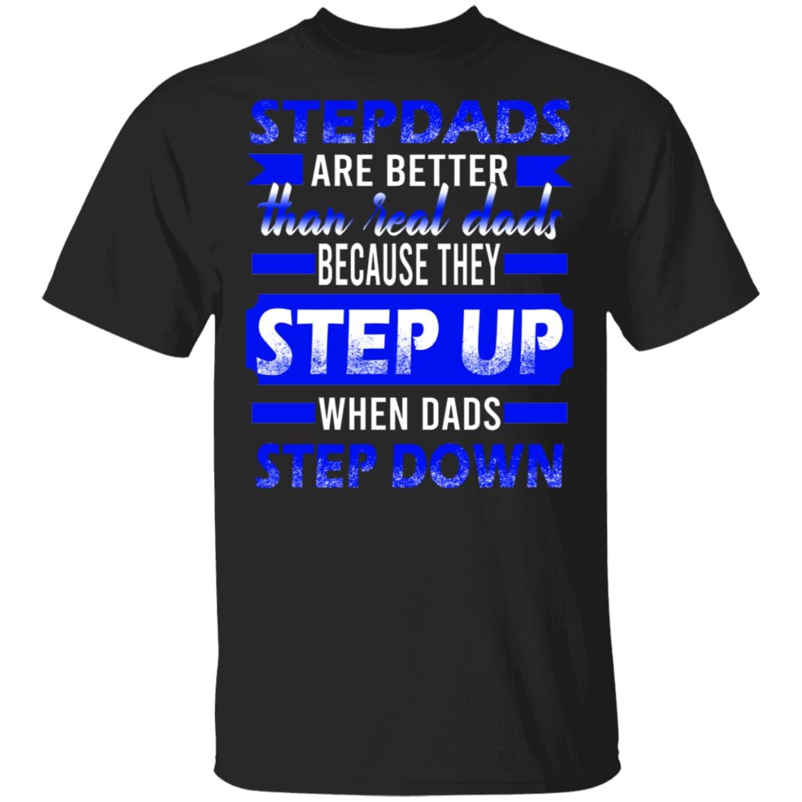 Stepdads Are Better Than Real Dads Because They Step Up When Dads Step Down T-Shirt, Black, Unisex T-Shirt Stepdads Are Better Than Real Dads Because They Step Up When Dads Step Down T-Shirt, Black, Unisex T-Shirt