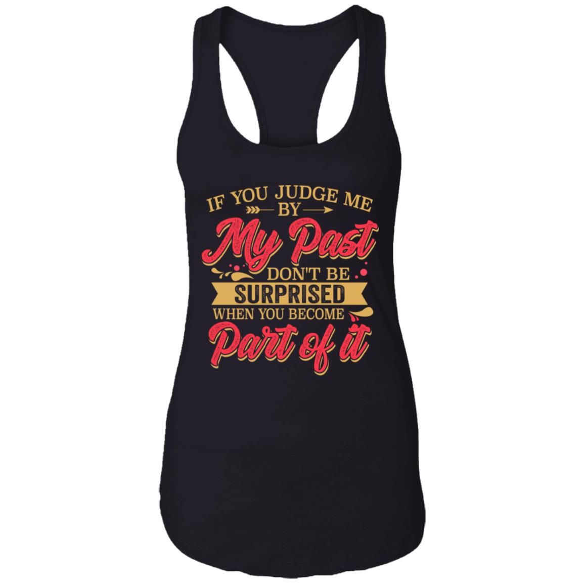 If You Judge Me By My Past Don't Be Surprised When You Become Part Of It Tank Top Tee - Ladies Racerback Tank, Black, Ladies Racerback Tank If You Judge Me By My Past Don't Be Surprised When You Become Part Of It Tank Top Tee - Ladies Racerback Tank, Black, Ladies Racerback Tank