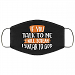 If You Talk To Me I Will Scream I Swear To God Washable Reusable Custom - Printed Cloth Face Mask Cover, White, Cloth Face Mask