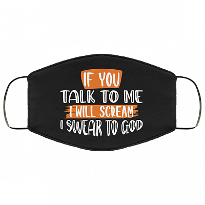 If You Talk To Me I Will Scream I Swear To God Washable Reusable Custom - Printed Cloth Face Mask Cover, White, Cloth Face Mask