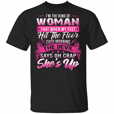 I'm the Kind of Woman That When My Feet Hit the Floor - Oh Crap She's Up Funny T-Shirt, Black, Unisex T-Shirt