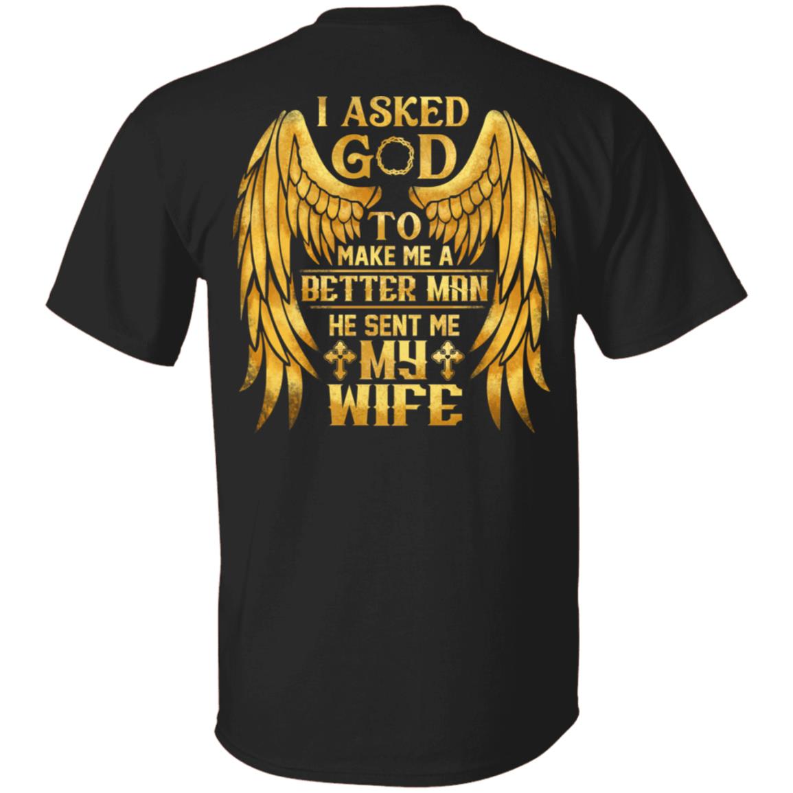 I Asked God To Make Me A Better Man He Sent Me My Wife Plain Front - Print On Back T-Shirt, Black, Unisex T-Shirt I Asked God To Make Me A Better Man He Sent Me My Wife Plain Front - Print On Back T-Shirt, Black, Unisex T-Shirt