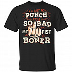 I Want To Punch You So Bad My Fist Has A Boner T-Shirt - Sarcasm Shirt, Black, Unisex T-Shirt