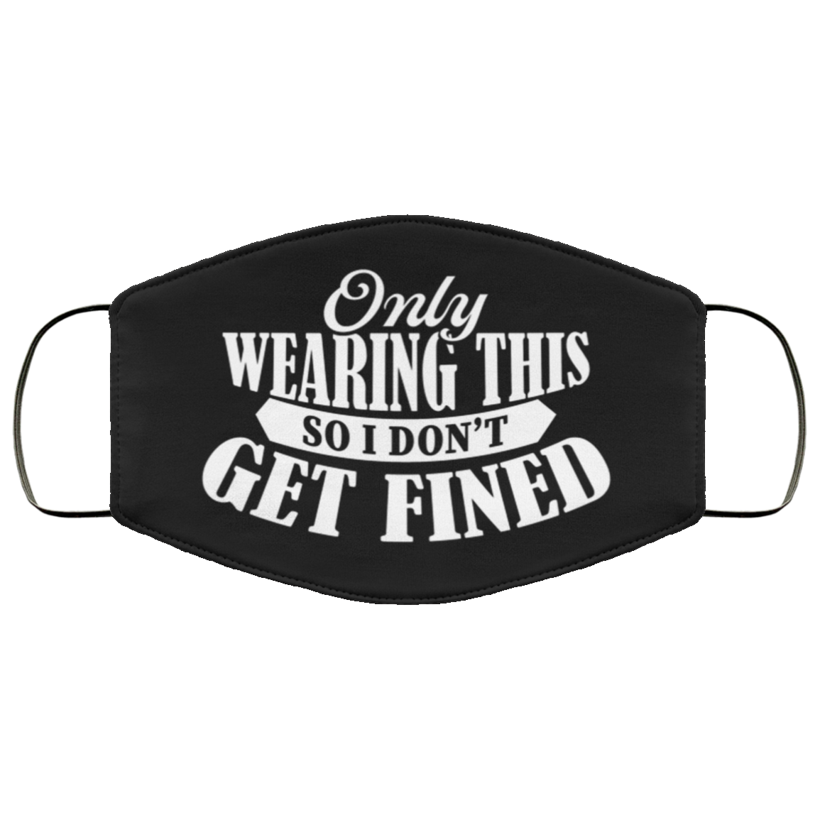 Only Wearing This So I Don't Get Fined Washable Reusable Custom – Printed Cloth Face Mask Cover, Black, Cloth Face Cover