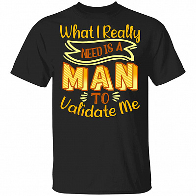 What I Really Need Is a Man Who Can Validate Me T-Shirt - Funny Feminist Shirt with Saying, Black, Unisex T-Shirt