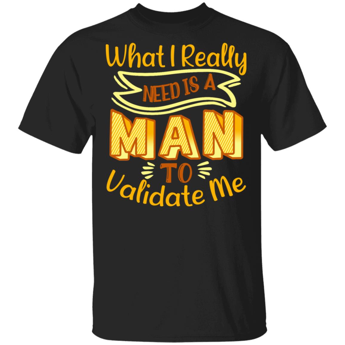 What I Really Need Is a Man Who Can Validate Me T-Shirt - Funny Feminist Shirt with Saying, Black, Unisex T-Shirt