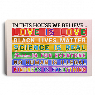 In This House We Believe Love Is Love Black Lives Matter Science Is Real Framed Canvas - Unframed Poster, White, 0.75'' Framed Canvas