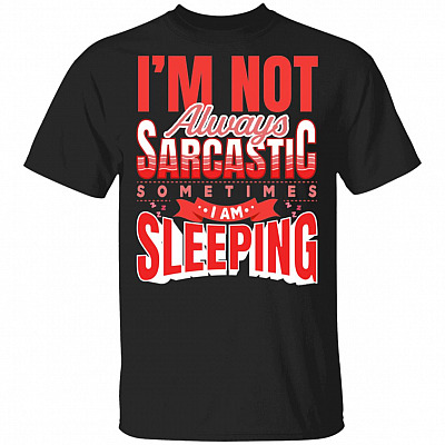 I'm Not Always Sarcastic Sometimes I Am Sleeping Funny Sarcasm T-shirt, Black, Unisex T-Shirt