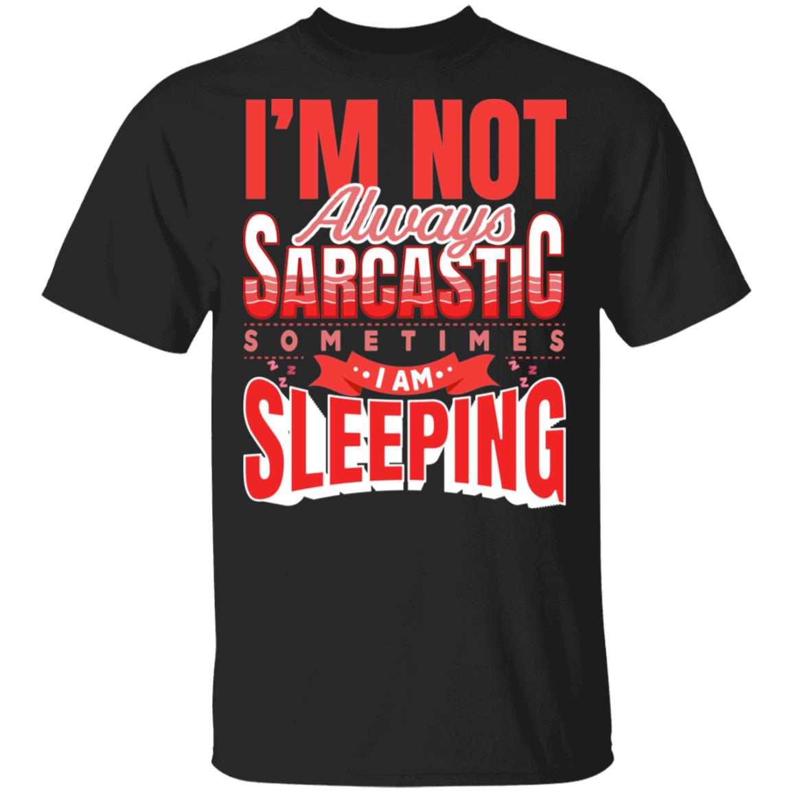 I'm Not Always Sarcastic Sometimes I Am Sleeping Funny Sarcasm T-shirt, Black, Unisex T-Shirt