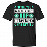 I'd Tell You a Joke About UDP but You Might Not Get It T-Shirt, Black, Unisex T-Shirt