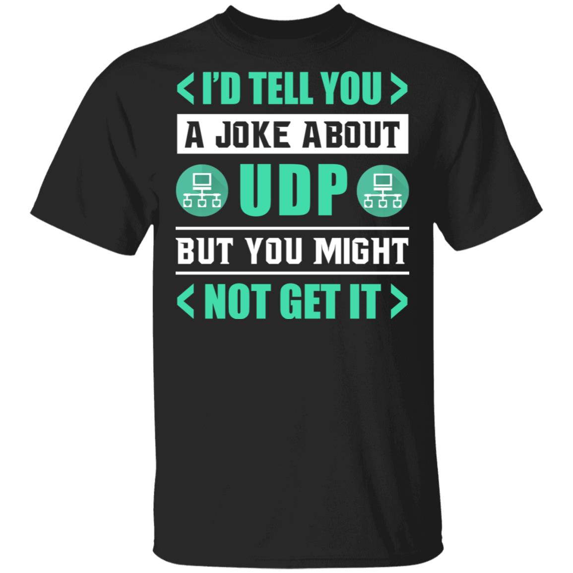 I'd Tell You a Joke About UDP but You Might Not Get It T-Shirt, Black, Unisex T-Shirt