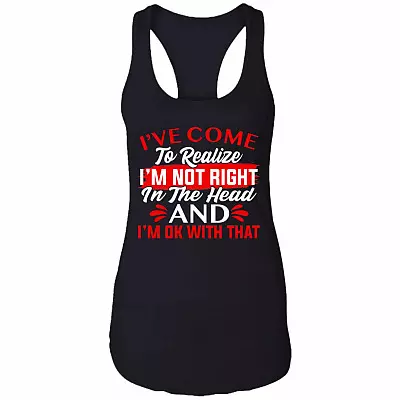I've Come To Realize I'm Not Right In The Head And I'm Ok With That Cotton Tank Top Tee-Ladies Racerback Tank, Black, Ladies Racerback Tank