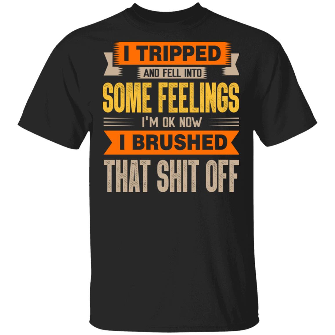 I Tripped And Fell Into Some Feelings I'm Ok Now I Brushed That Shit Off Funny T-Shirt, Black, Unisex T-Shirt