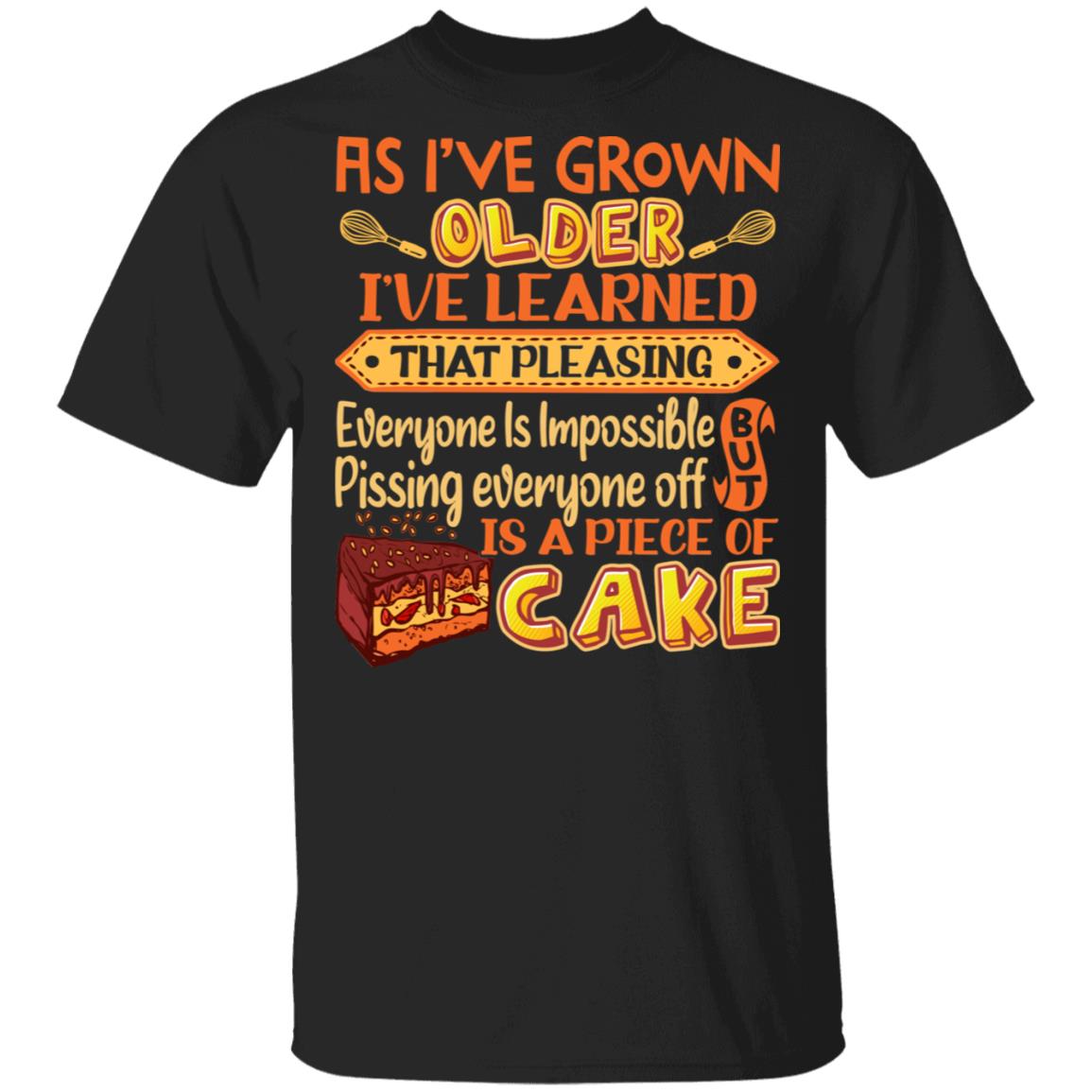 As I've Grown Older I've Learned That Pleasing Everyone Is Impossible But Pissing Everyone Off Funny T-Shirt, Black, Unisex T-Shirt