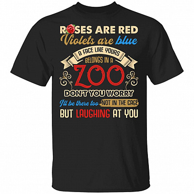 Roses Are Red Violets Are Blue A Face Like Yours Belongs In A Zoo Don't You Worry I'll Be There Too T-Shirt, Black, Unisex T-Shirt