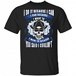 I Do It Because I Can I Can Because I Want To I Want To Because You Said I Couldn't T-Shirt - Sarcasm Skull Shirt, Black, Unisex T-Shirt