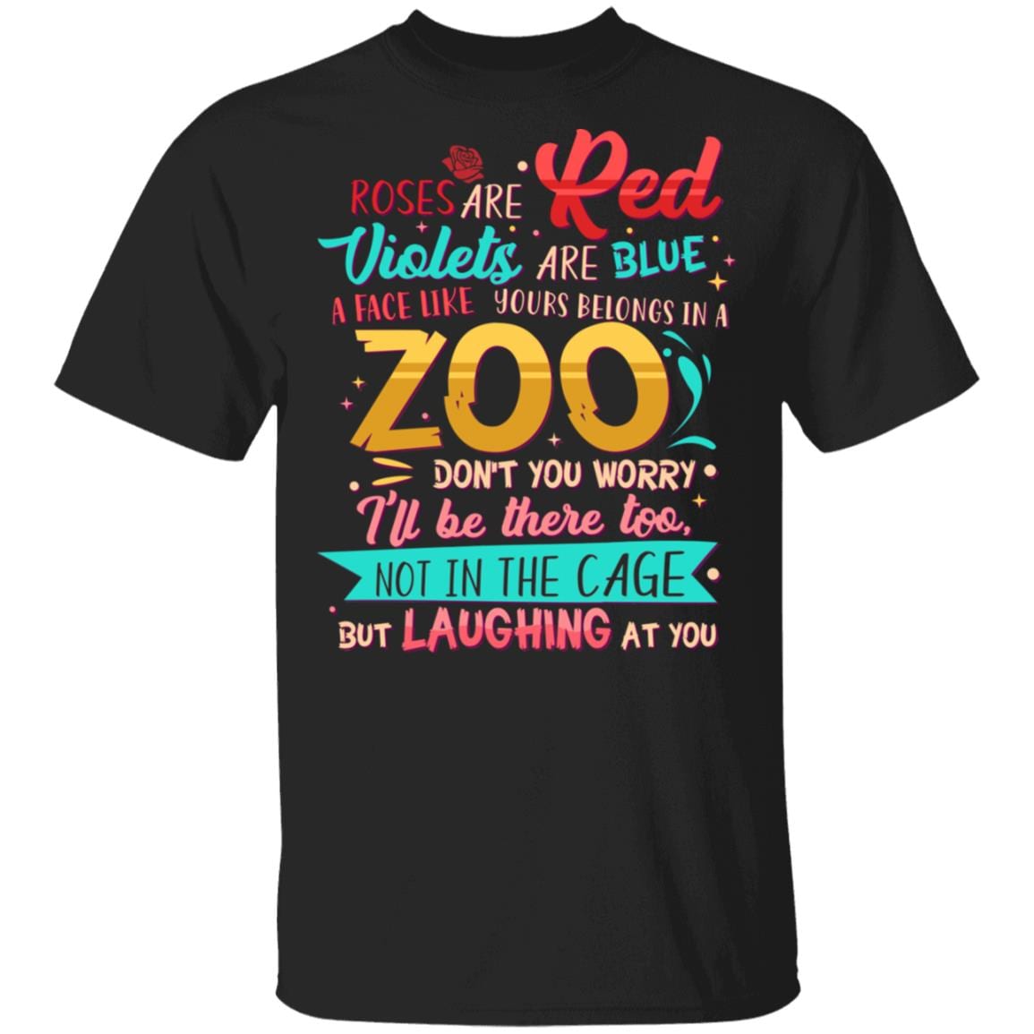 Roses Are Red Violets Are Blue A Face Like Yours Belongs In A Zoo Don't You Worry I'll Be There Too Not In The Cage But Laughing At You T-Shirt, Black, Unisex T-Shirt