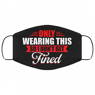 Only Wearing This So I Don't Get Fined Funny Washable Reusable Custom - Printed Cloth Face Mask Cover, Black, Cloth Face Cover