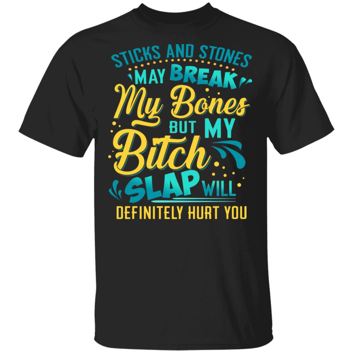 Sticks And Stones May Break My Bones My Bitch Slap Will Definitely Hurt You T-Shirt - Sarcastic Novelty Shirt, Black, Unisex T-Shirt Sticks And Stones May Break My Bones My Bitch Slap Will Definitely Hurt You T-Shirt - Sarcastic Novelty Shirt, Black, Unisex T-Shirt