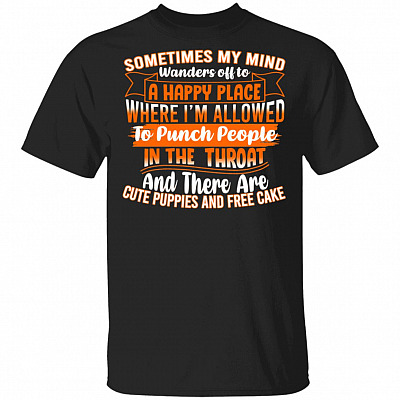 Sometimes My Mind Wanders Off To a Happy Place Where I'm Allowed To Punch People In The Throat T-Shirt - Funny Shirt, Black, Unisex T-Shirt