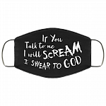If You Talk to Me I Will Scream I Swear to God Washable Reusable Custom - Printed Cloth Face Mask Cover, Black, Cloth Face Mask