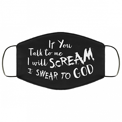 If You Talk to Me I Will Scream I Swear to God Washable Reusable Custom - Printed Cloth Face Mask Cover, Black, Cloth Face Mask