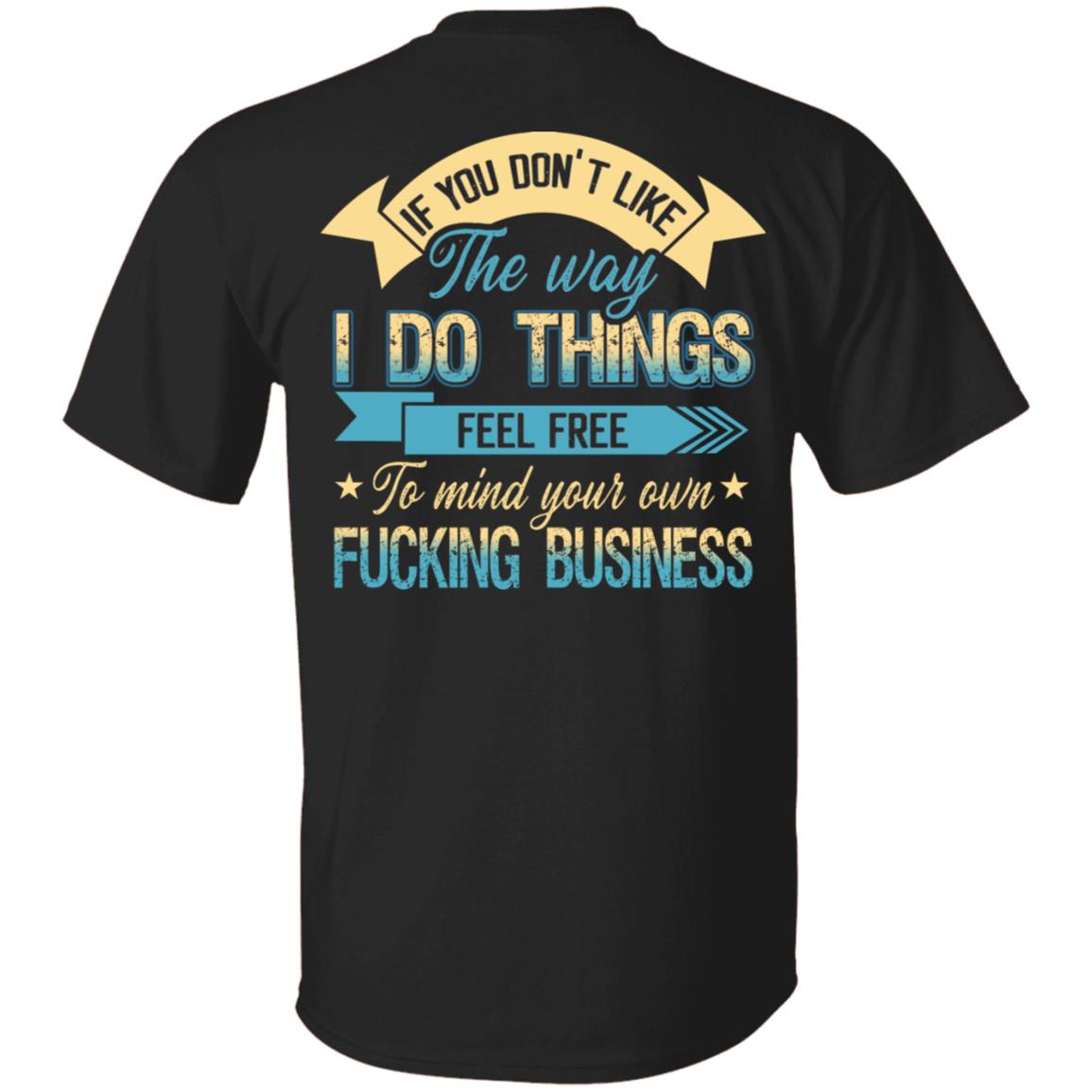 If You Don't Like The Way I Do Things Feel Free Print On Back Only - Plain Front T-Shirt, Black, Unisex T-Shirt If You Don't Like The Way I Do Things Feel Free Print On Back Only - Plain Front T-Shirt, Black, Unisex T-Shirt