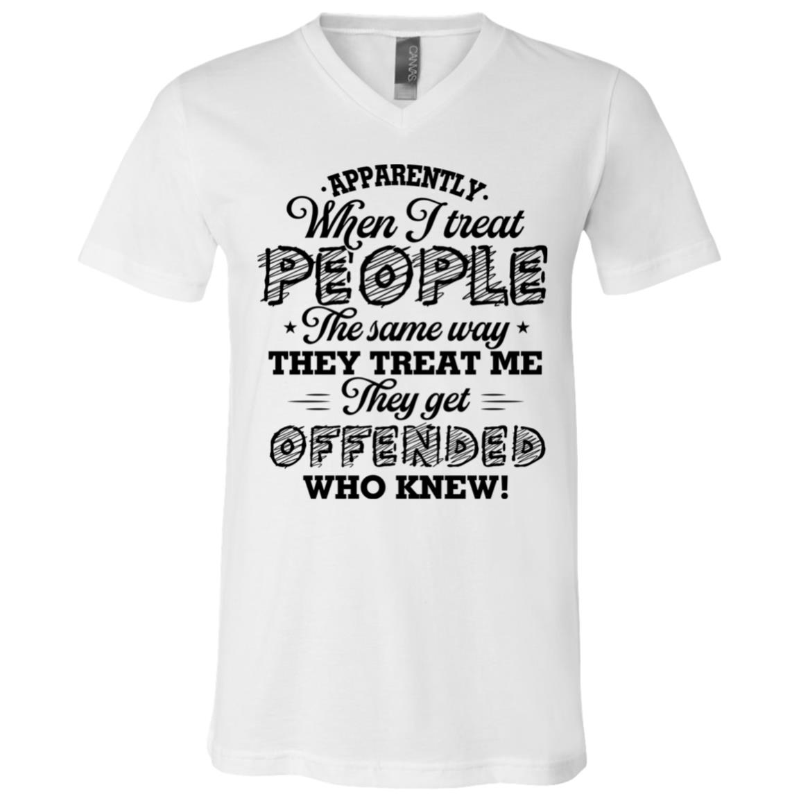 Apparently When I Treat People The Same Way They Treat Me They Get Offended Who Knew T-Shirt - V-Neck Shirt, White, V-Neck T-Shirt